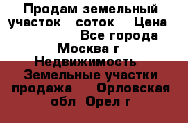 Продам земельный участок 7 соток. › Цена ­ 1 200 000 - Все города, Москва г. Недвижимость » Земельные участки продажа   . Орловская обл.,Орел г.